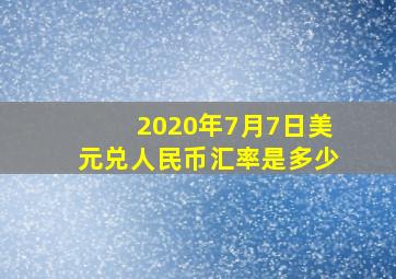 2020年7月7日美元兑人民币汇率是多少