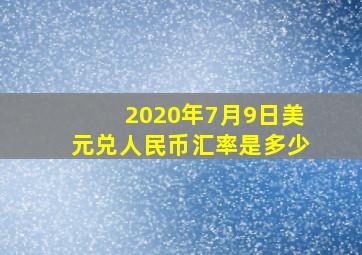 2020年7月9日美元兑人民币汇率是多少