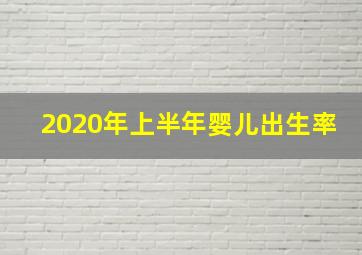 2020年上半年婴儿出生率