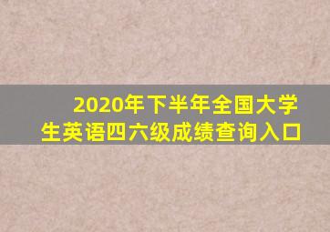 2020年下半年全国大学生英语四六级成绩查询入口