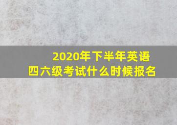 2020年下半年英语四六级考试什么时候报名