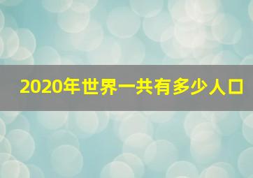 2020年世界一共有多少人口