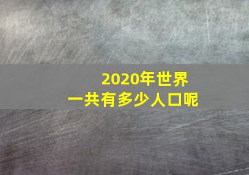 2020年世界一共有多少人口呢