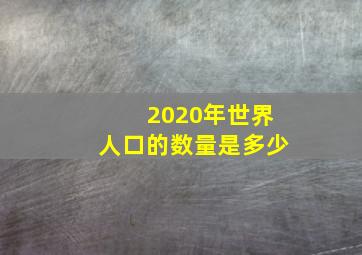 2020年世界人口的数量是多少