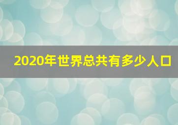 2020年世界总共有多少人口