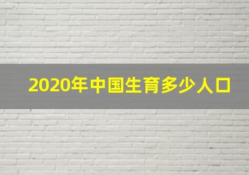 2020年中国生育多少人口