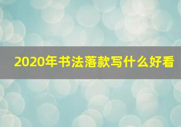 2020年书法落款写什么好看