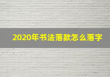 2020年书法落款怎么落字