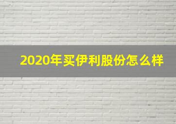 2020年买伊利股份怎么样