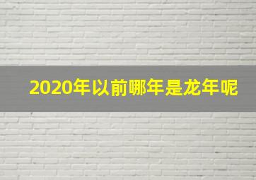 2020年以前哪年是龙年呢