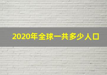 2020年全球一共多少人口