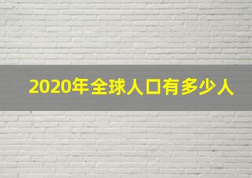 2020年全球人口有多少人