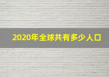 2020年全球共有多少人口