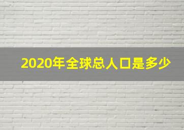 2020年全球总人口是多少