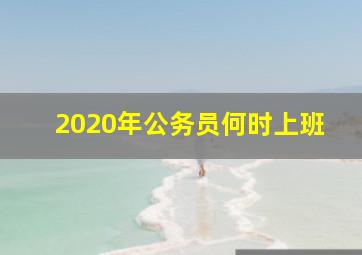 2020年公务员何时上班