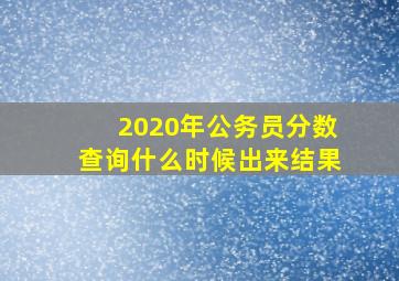 2020年公务员分数查询什么时候出来结果