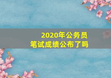 2020年公务员笔试成绩公布了吗