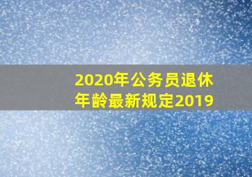 2020年公务员退休年龄最新规定2019