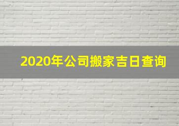 2020年公司搬家吉日查询