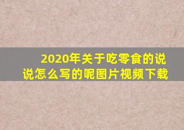 2020年关于吃零食的说说怎么写的呢图片视频下载