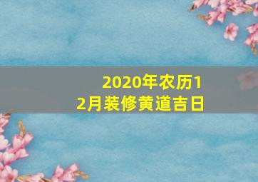 2020年农历12月装修黄道吉日