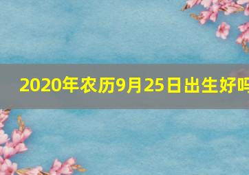 2020年农历9月25日出生好吗