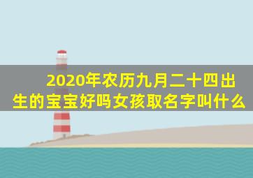 2020年农历九月二十四出生的宝宝好吗女孩取名字叫什么