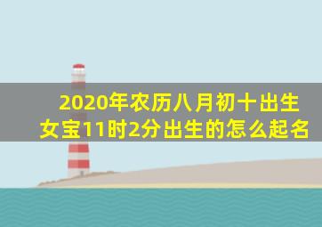 2020年农历八月初十出生女宝11时2分出生的怎么起名