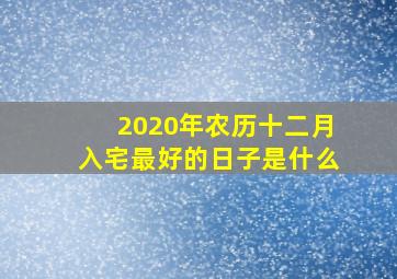 2020年农历十二月入宅最好的日子是什么