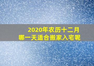 2020年农历十二月哪一天适合搬家入宅呢