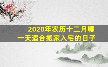 2020年农历十二月哪一天适合搬家入宅的日子