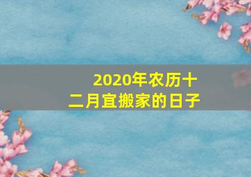 2020年农历十二月宜搬家的日子