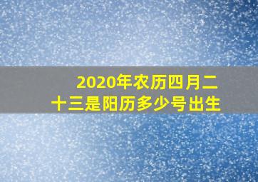 2020年农历四月二十三是阳历多少号出生