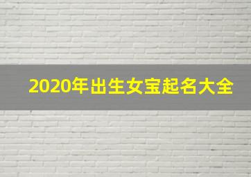 2020年出生女宝起名大全