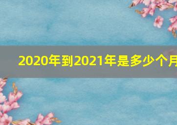 2020年到2021年是多少个月