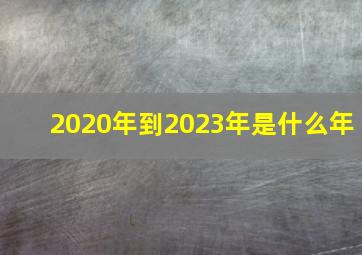 2020年到2023年是什么年