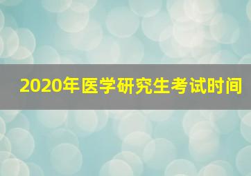 2020年医学研究生考试时间