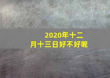 2020年十二月十三日好不好呢