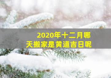 2020年十二月哪天搬家是黄道吉日呢