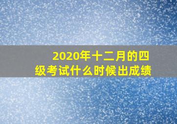 2020年十二月的四级考试什么时候出成绩