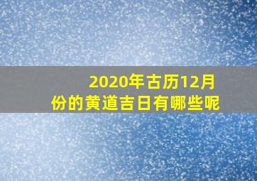 2020年古历12月份的黄道吉日有哪些呢