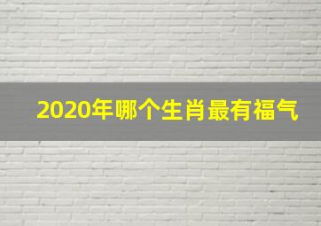 2020年哪个生肖最有福气