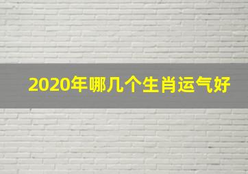 2020年哪几个生肖运气好