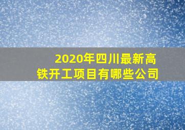 2020年四川最新高铁开工项目有哪些公司