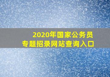 2020年国家公务员专题招录网站查询入口