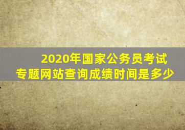 2020年国家公务员考试专题网站查询成绩时间是多少