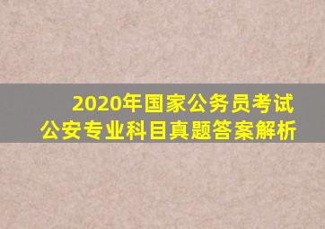 2020年国家公务员考试公安专业科目真题答案解析