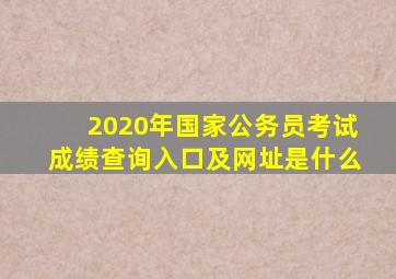 2020年国家公务员考试成绩查询入口及网址是什么