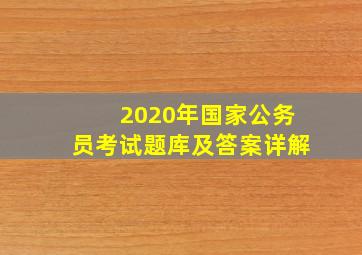 2020年国家公务员考试题库及答案详解