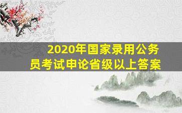 2020年国家录用公务员考试申论省级以上答案